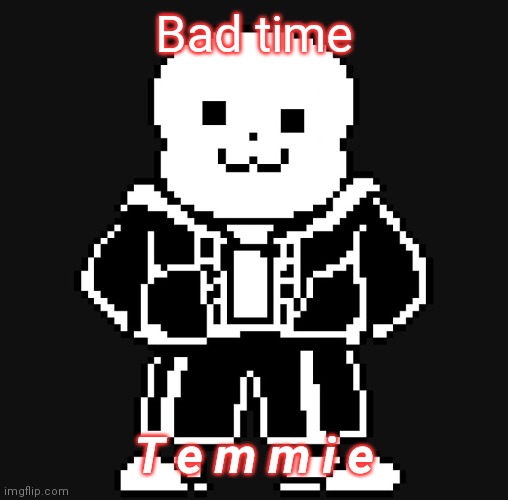 BAD TEM TIME | Bad time; T e m m i e | image tagged in bad tem time | made w/ Imgflip meme maker