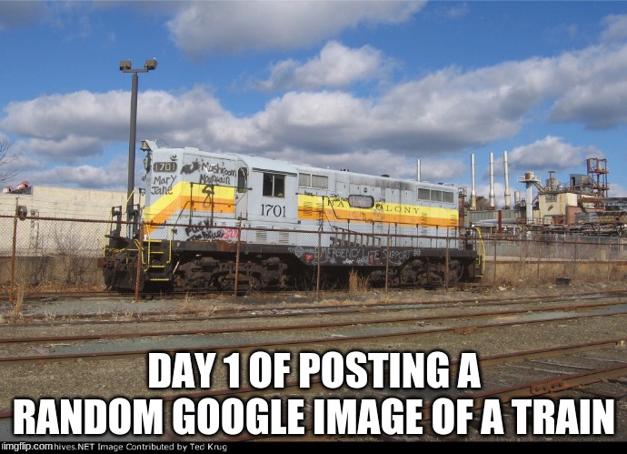 DAY 1 OF POSTING A RANDOM GOOGLE IMAGE OF A TRAIN | made w/ Imgflip meme maker