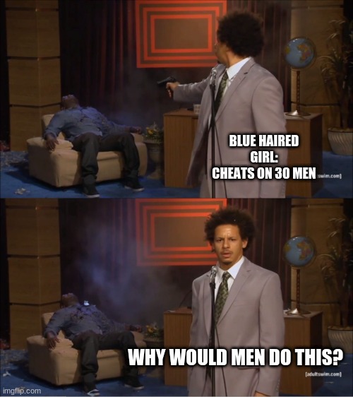 MEME | BLUE HAIRED GIRL: CHEATS ON 30 MEN; WHY WOULD MEN DO THIS? | image tagged in memes,who killed hannibal | made w/ Imgflip meme maker