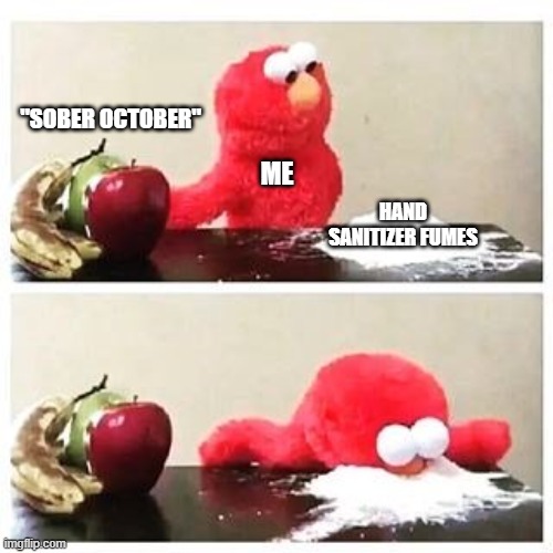 sober october | "SOBER OCTOBER"; ME; HAND SANITIZER FUMES | image tagged in elmo cocaine | made w/ Imgflip meme maker