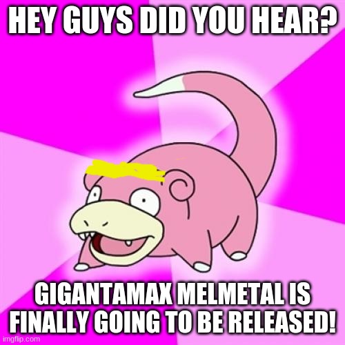 yay | HEY GUYS DID YOU HEAR? GIGANTAMAX MELMETAL IS FINALLY GOING TO BE RELEASED! | image tagged in memes,slowpoke | made w/ Imgflip meme maker