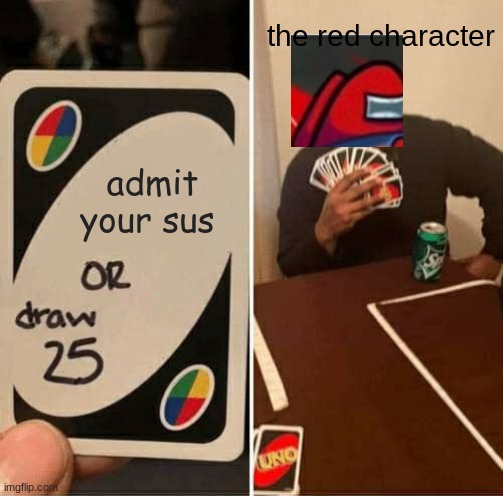 UNO Draw 25 Cards Meme | the red character; admit your sus | image tagged in memes,uno draw 25 cards | made w/ Imgflip meme maker