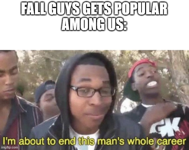 I’m about to end this man’s whole career | FALL GUYS GETS POPULAR
AMONG US: | image tagged in i m about to end this man s whole career | made w/ Imgflip meme maker