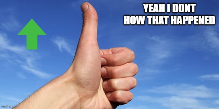 thumbs up | YEAH I DONT HOW THAT HAPPENED | image tagged in thumbs up | made w/ Imgflip meme maker