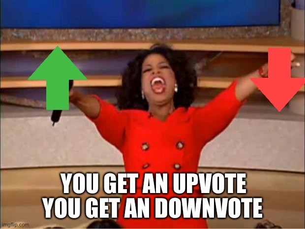 H | YOU GET AN DOWNVOTE; YOU GET AN UPVOTE | image tagged in memes,oprah you get a | made w/ Imgflip meme maker