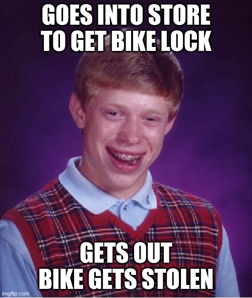 Bad Luck Brian | GOES INTO STORE TO GET BIKE LOCK; GETS OUT BIKE GETS STOLEN | image tagged in memes,bad luck brian | made w/ Imgflip meme maker