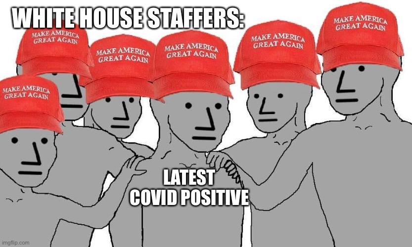 Is the general public really going to just ignore this on Nov 3rd?? | WHITE HOUSE STAFFERS:; LATEST COVID POSITIVE | image tagged in maga npc,memes | made w/ Imgflip meme maker