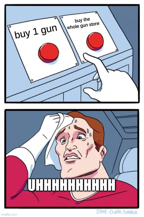 Two Buttons Meme | buy the whole gun store; buy 1 gun; UHHHHHHHHHH | image tagged in memes,two buttons | made w/ Imgflip meme maker