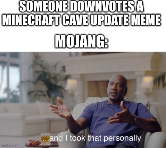 DONT DOWNVOTE THE CAVE UPDATE MEMES!!!!! | SOMEONE DOWNVOTES A MINECRAFT CAVE UPDATE MEME; MOJANG: | image tagged in and i took that personally | made w/ Imgflip meme maker