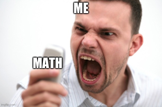 Me mad at math!!!!!!!!!! | ME; MATH | image tagged in funny | made w/ Imgflip meme maker