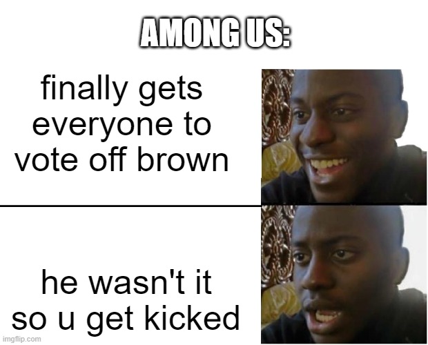 Disappointed Black Guy | AMONG US:; finally gets everyone to vote off brown; he wasn't it so u get kicked | image tagged in disappointed black guy | made w/ Imgflip meme maker