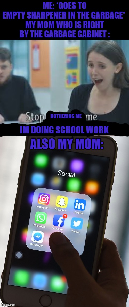 True story | ME: *GOES TO EMPTY SHARPENER IN THE GARBAGE* 

MY MOM WHO IS RIGHT BY THE GARBAGE CABINET :; BOTHERING ME; ALSO MY MOM:; IM DOING SCHOOL WORK | image tagged in school meme | made w/ Imgflip meme maker