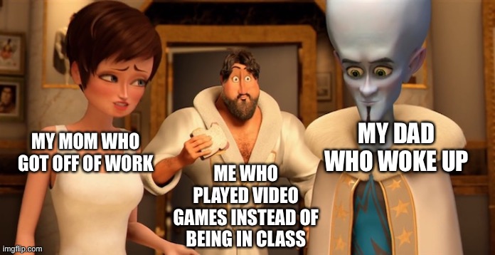 Metro Man Panic | MY DAD WHO WOKE UP; MY MOM WHO GOT OFF OF WORK; ME WHO PLAYED VIDEO GAMES INSTEAD OF BEING IN CLASS | image tagged in metro man panic | made w/ Imgflip meme maker