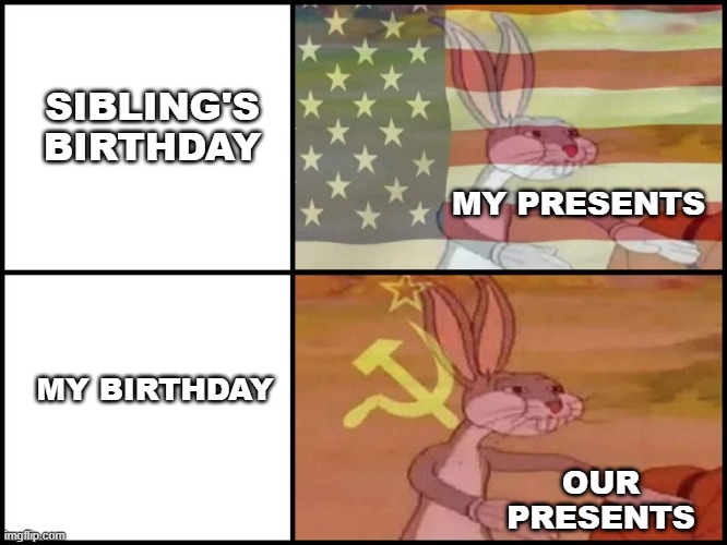 Capitalist and communist | SIBLING'S BIRTHDAY; MY PRESENTS; MY BIRTHDAY; OUR PRESENTS | image tagged in capitalist and communist | made w/ Imgflip meme maker