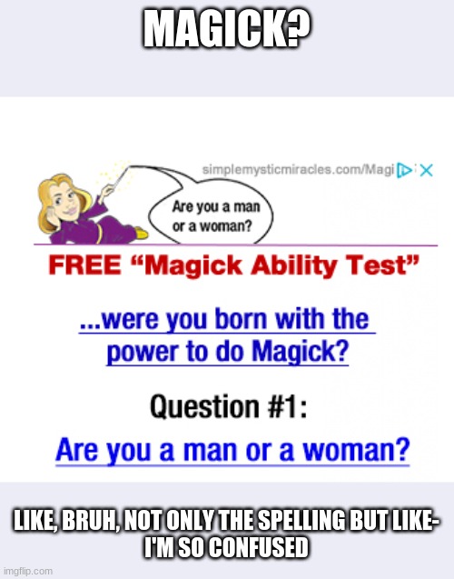 are you girl or boy? do you have magick? 1st question, are you girl or boy? | MAGICK? LIKE, BRUH, NOT ONLY THE SPELLING BUT LIKE-
I'M SO CONFUSED | image tagged in hold up | made w/ Imgflip meme maker