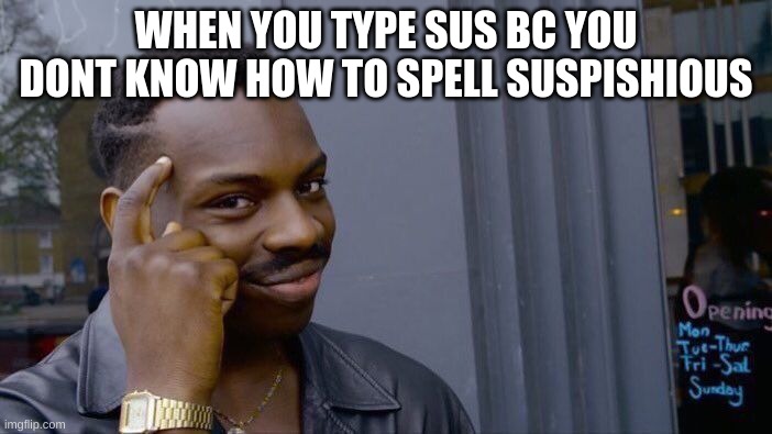 Roll Safe Think About It Meme | WHEN YOU TYPE SUS BC YOU DONT KNOW HOW TO SPELL SUSPISHIOUS | image tagged in memes,roll safe think about it | made w/ Imgflip meme maker