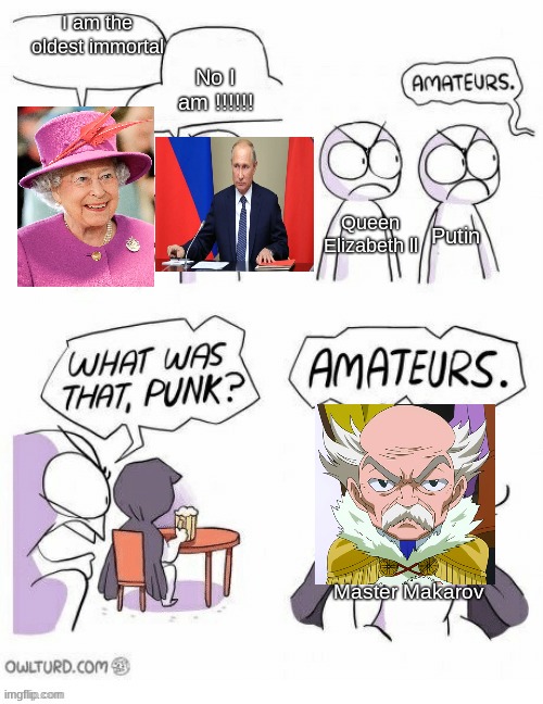 Master Makarov is the oldest immortal | No I am !!!!!! I am the oldest immortal; Queen Elizabeth ll; Putin; Master Makarov | image tagged in amatuers meme | made w/ Imgflip meme maker