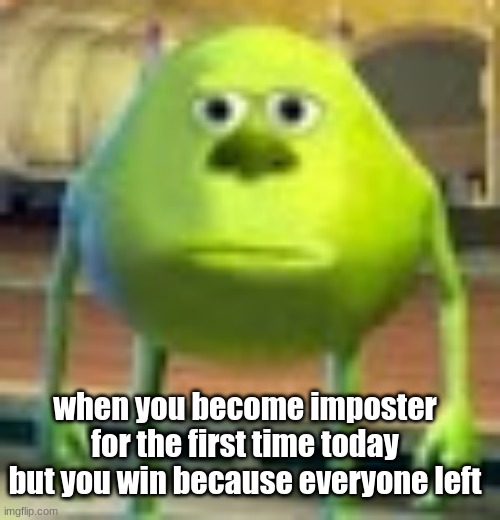 Sully Wazowski | when you become imposter for the first time today but you win because everyone left | image tagged in sully wazowski | made w/ Imgflip meme maker
