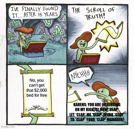 The Scroll Of Truth Meme | No, you can't get that $2,000 bed for free; KARENS: YOU ARE INFRINGING ON MY RIGHTS! NOW *CLAP* LET *CLAP* ME *CLAP* SPEAK *CLAP* TO *CLAP* YOUR *CLAP* MANAGER! | image tagged in memes,the scroll of truth | made w/ Imgflip meme maker