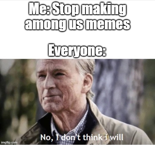 No I don't think I will | Me: Stop making among us memes; Everyone: | image tagged in no i don't think i will | made w/ Imgflip meme maker