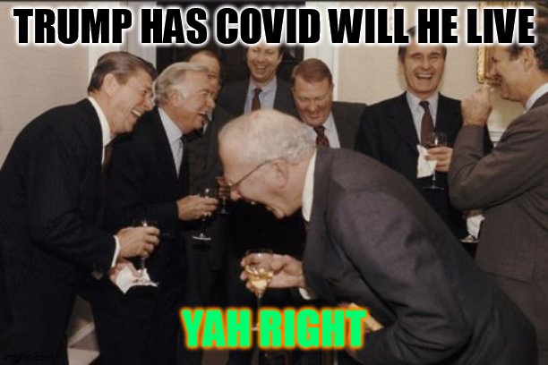 Laughing Men In Suits | TRUMP HAS COVID WILL HE LIVE; YAH RIGHT | image tagged in memes,laughing men in suits | made w/ Imgflip meme maker