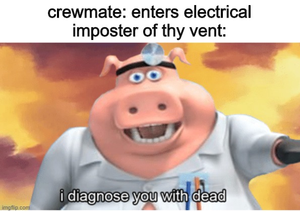 seriously, can i mod | crewmate: enters electrical
imposter of thy vent: | image tagged in i diagnose you with dead | made w/ Imgflip meme maker