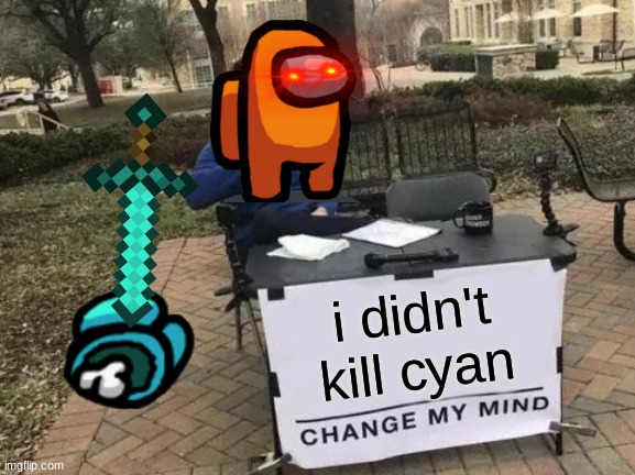 Change My Mind Meme | i didn't kill cyan | image tagged in memes,change my mind | made w/ Imgflip meme maker