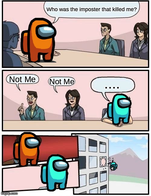 Among Us Meeting | Who was the imposter that killed me? Not Me; .... Not Me | image tagged in memes,boardroom meeting suggestion | made w/ Imgflip meme maker