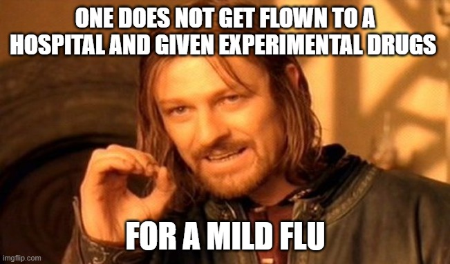 One Does Not Simply Meme | ONE DOES NOT GET FLOWN TO A HOSPITAL AND GIVEN EXPERIMENTAL DRUGS; FOR A MILD FLU | image tagged in memes,one does not simply | made w/ Imgflip meme maker