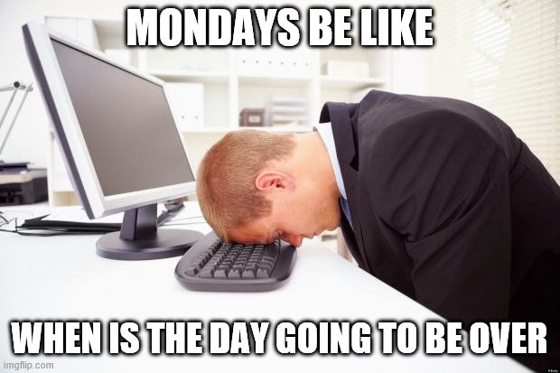Working | MONDAYS BE LIKE; WHEN IS THE DAY GOING TO BE OVER | image tagged in working | made w/ Imgflip meme maker