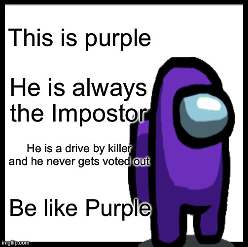 Be Like Bill Meme | This is purple; He is always the Impostor; He is a drive by killer and he never gets voted out; Be like Purple | image tagged in memes,be like bill,among us,gaming,funny,relatable | made w/ Imgflip meme maker
