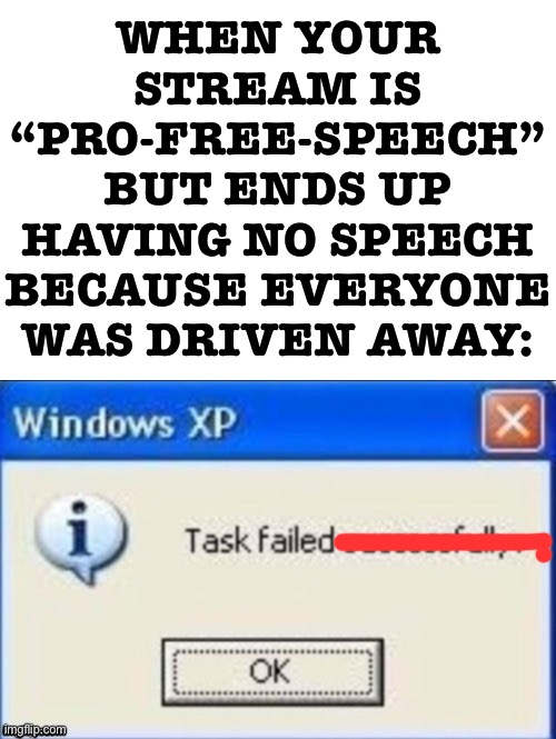 Not naming names | WHEN YOUR STREAM IS “PRO-FREE-SPEECH” BUT ENDS UP HAVING NO SPEECH BECAUSE EVERYONE WAS DRIVEN AWAY: | image tagged in task failed successfully,free speech,hate speech,meme stream,imgflip mods,imgflip trends | made w/ Imgflip meme maker