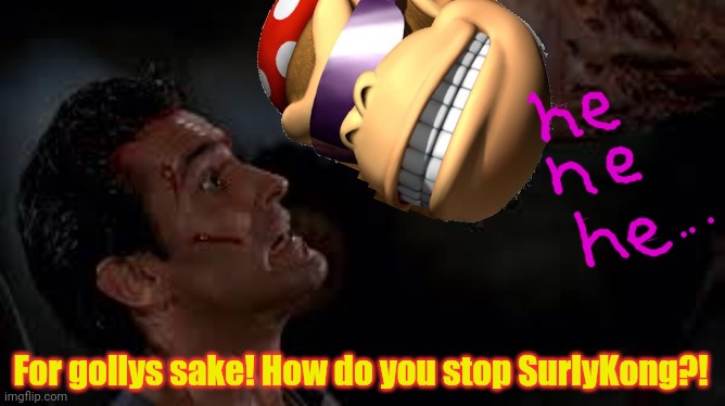 For gollys sake! How do you stop SurlyKong?! | made w/ Imgflip meme maker