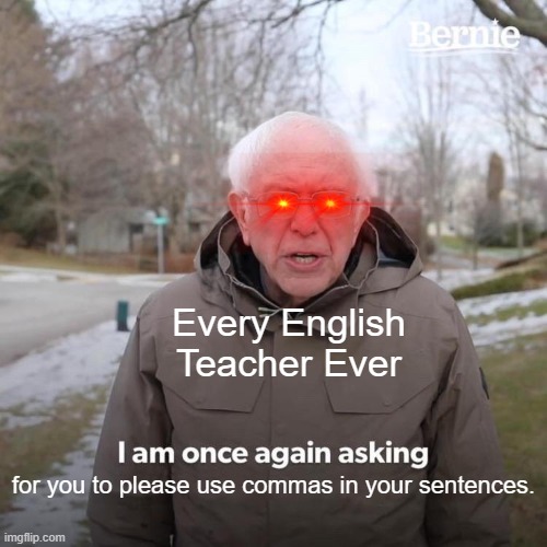 HAH. | Every English Teacher Ever; for you to please use commas in your sentences. | image tagged in memes,bernie i am once again asking for your support | made w/ Imgflip meme maker