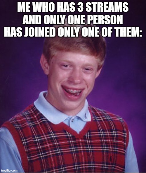 Bad Luck Brian Meme | ME WHO HAS 3 STREAMS AND ONLY ONE PERSON HAS JOINED ONLY ONE OF THEM: | image tagged in memes,bad luck brian | made w/ Imgflip meme maker