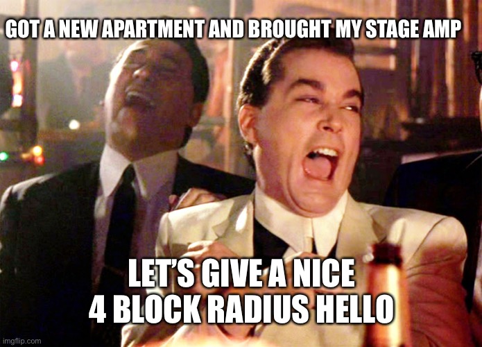 Pound out the metal on my 90’s 5150 | GOT A NEW APARTMENT AND BROUGHT MY STAGE AMP; LET’S GIVE A NICE 4 BLOCK RADIUS HELLO | image tagged in memes,good fellas hilarious | made w/ Imgflip meme maker