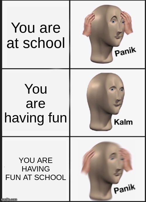 Panik Kalm Panik | You are at school; You are having fun; YOU ARE HAVING FUN AT SCHOOL | image tagged in memes,panik kalm panik | made w/ Imgflip meme maker