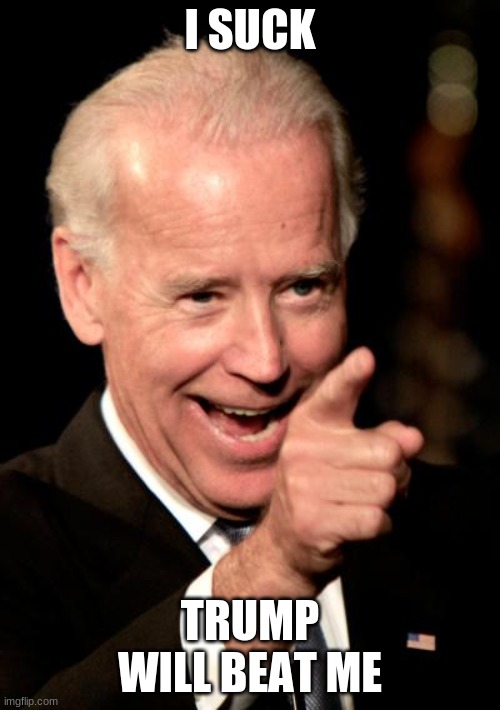 Smilin Biden Meme | I SUCK; TRUMP WILL BEAT ME | image tagged in memes,smilin biden | made w/ Imgflip meme maker