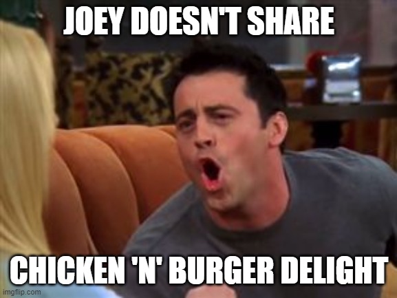 Joey doesn't share food | JOEY DOESN'T SHARE; CHICKEN 'N' BURGER DELIGHT | image tagged in joey doesn't share food | made w/ Imgflip meme maker
