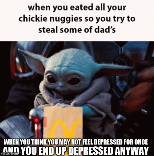 Depressed cause no nuggies | WHEN YOU THINK YOU MAY NOT FEEL DEPRESSED FOR ONCE; AND YOU END UP DEPRESSED ANYWAY | image tagged in memes,baby yoda | made w/ Imgflip meme maker