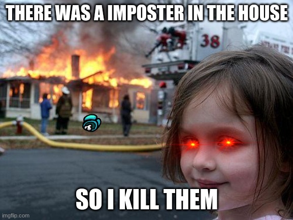 Disaster Girl | THERE WAS A IMPOSTER IN THE HOUSE; SO I KILL THEM | image tagged in memes,disaster girl,among us,imposter | made w/ Imgflip meme maker