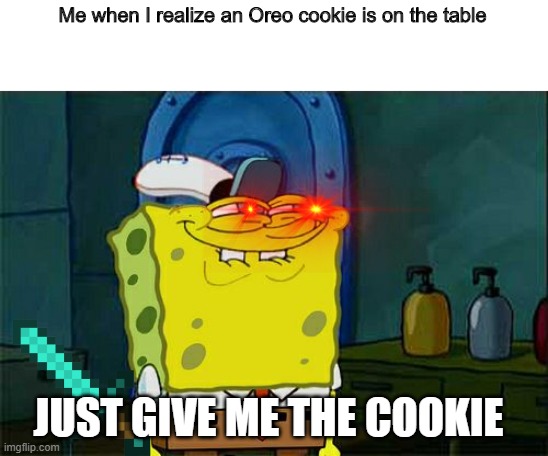 Don't You Squidward | Me when I realize an Oreo cookie is on the table; JUST GIVE ME THE COOKIE | image tagged in memes,don't you squidward | made w/ Imgflip meme maker