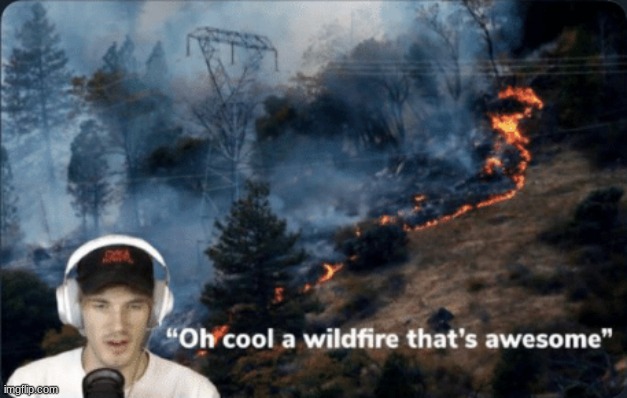 Pewdiepie wildfire | image tagged in pewdiepie wildfire | made w/ Imgflip meme maker