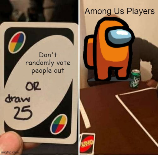 UNO Draw 25 Cards | Among Us Players; Don't randomly vote people out | image tagged in memes,uno draw 25 cards | made w/ Imgflip meme maker