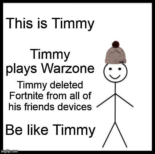 This is true | This is Timmy; Timmy plays Warzone; Timmy deleted Fortnite from all of his friends devices; Be like Timmy | image tagged in memes,be like bill | made w/ Imgflip meme maker