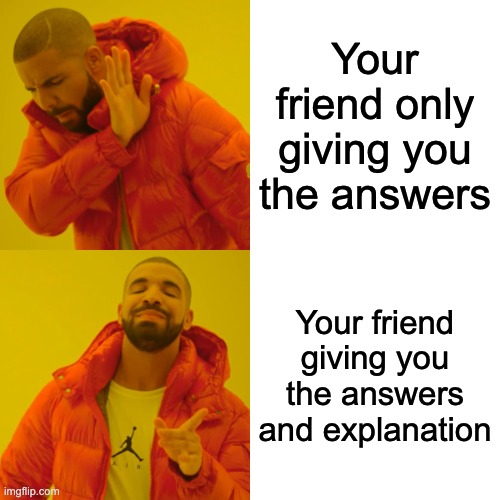 The homie got ya | Your friend only giving you the answers; Your friend giving you the answers and explanation | image tagged in memes,drake hotline bling | made w/ Imgflip meme maker