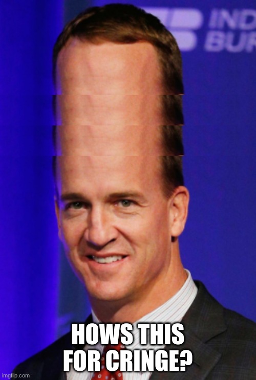 peyton maaaaaning | HOWS THIS FOR CRINGE? | image tagged in peyton maaaaaning | made w/ Imgflip meme maker