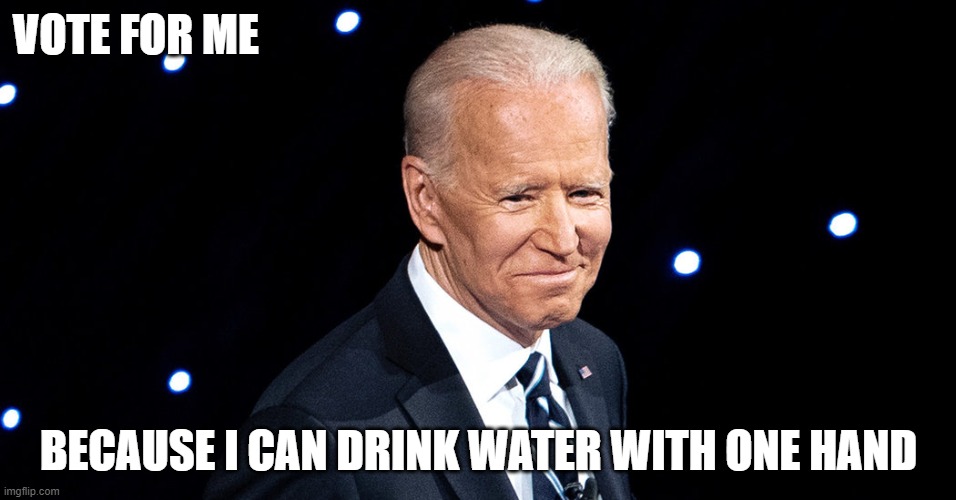 VOTE FOR ME; BECAUSE I CAN DRINK WATER WITH ONE HAND | image tagged in biden,usa,america | made w/ Imgflip meme maker