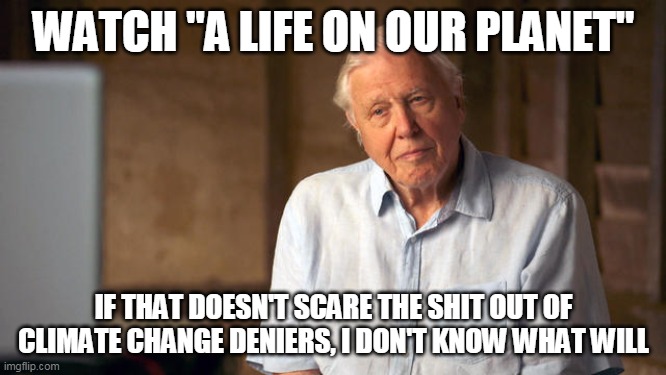 WATCH "A LIFE ON OUR PLANET"; IF THAT DOESN'T SCARE THE SHIT OUT OF CLIMATE CHANGE DENIERS, I DON'T KNOW WHAT WILL | image tagged in climate change | made w/ Imgflip meme maker