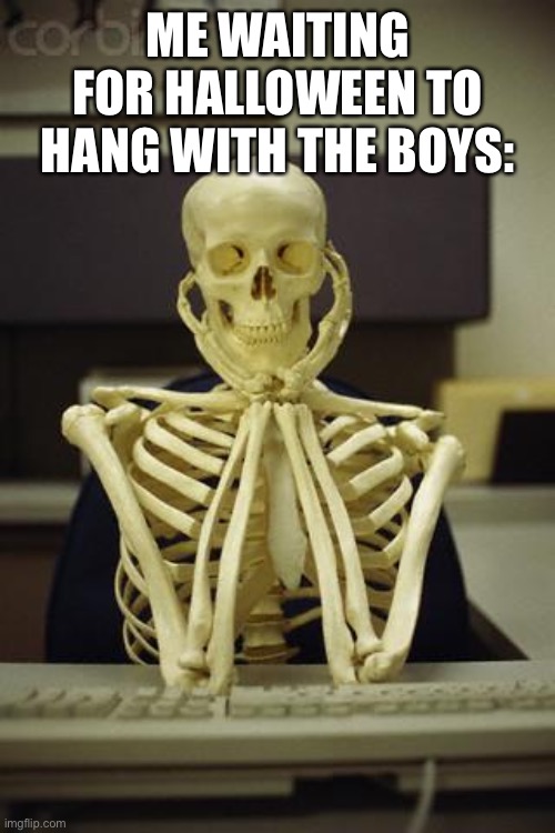 Skelebones | ME WAITING FOR HALLOWEEN TO HANG WITH THE BOYS: | image tagged in waiting skeleton | made w/ Imgflip meme maker